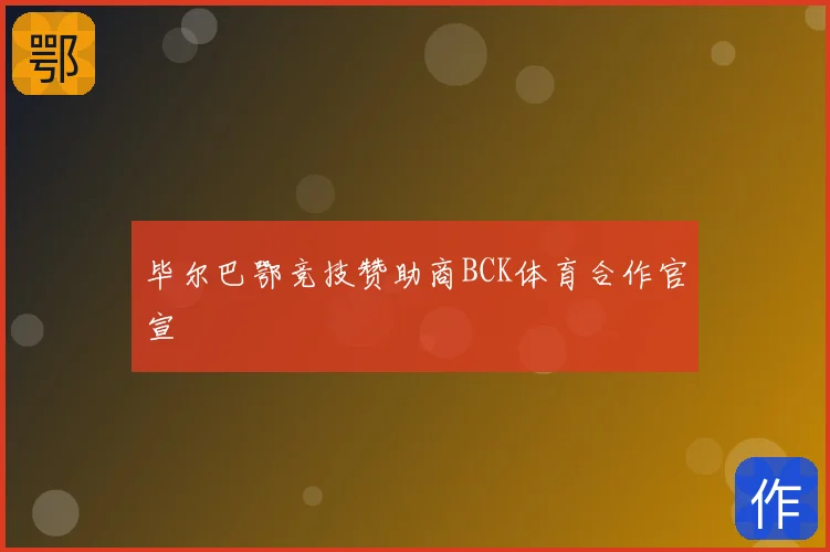 毕尔巴鄂竞技赞助商BCK体育合作官宣