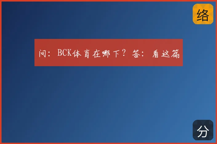 问：BCK体育在哪下？答：看这篇