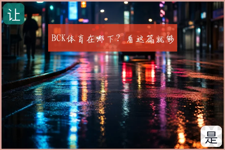 BCK体育在哪下？看这篇就够
