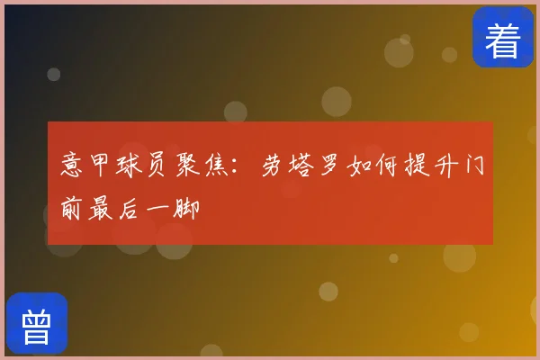 意甲球员聚焦：劳塔罗如何提升门前最后一脚
